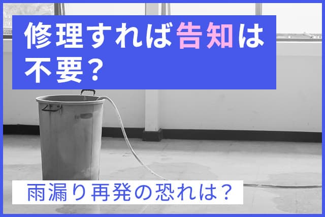 修理すれば告知は不要?雨漏り再発の恐れは?